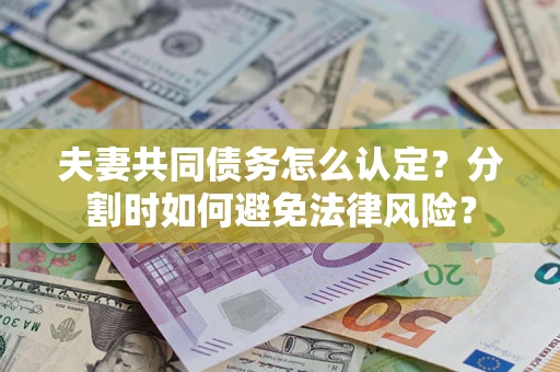北京夫妻共同债务怎么认定？分割时如何避免法律风险？