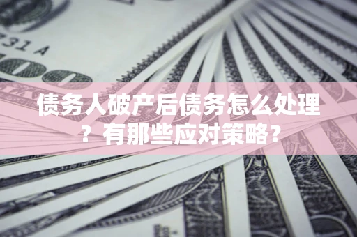 北京债务人破产后债务怎么处理？有那些应对策略？