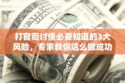 北京打官司讨债必要知道的3大风险，专家教你这么做成功率飙升