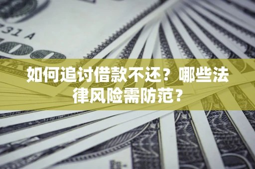 北京如何追讨借款不还？哪些法律风险需防范？